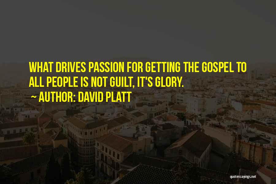 David Platt Quotes: What Drives Passion For Getting The Gospel To All People Is Not Guilt, It's Glory.