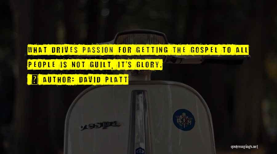 David Platt Quotes: What Drives Passion For Getting The Gospel To All People Is Not Guilt, It's Glory.