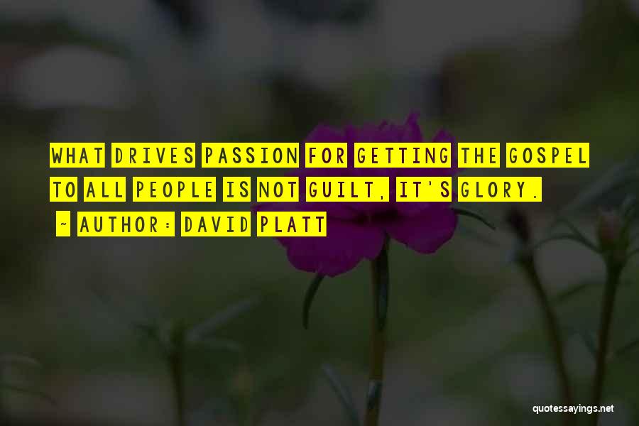 David Platt Quotes: What Drives Passion For Getting The Gospel To All People Is Not Guilt, It's Glory.