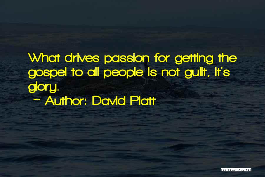 David Platt Quotes: What Drives Passion For Getting The Gospel To All People Is Not Guilt, It's Glory.