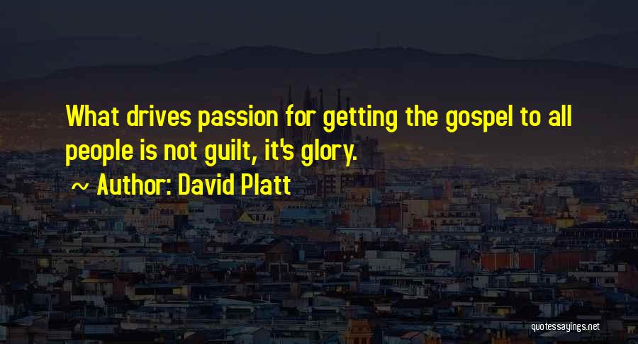 David Platt Quotes: What Drives Passion For Getting The Gospel To All People Is Not Guilt, It's Glory.