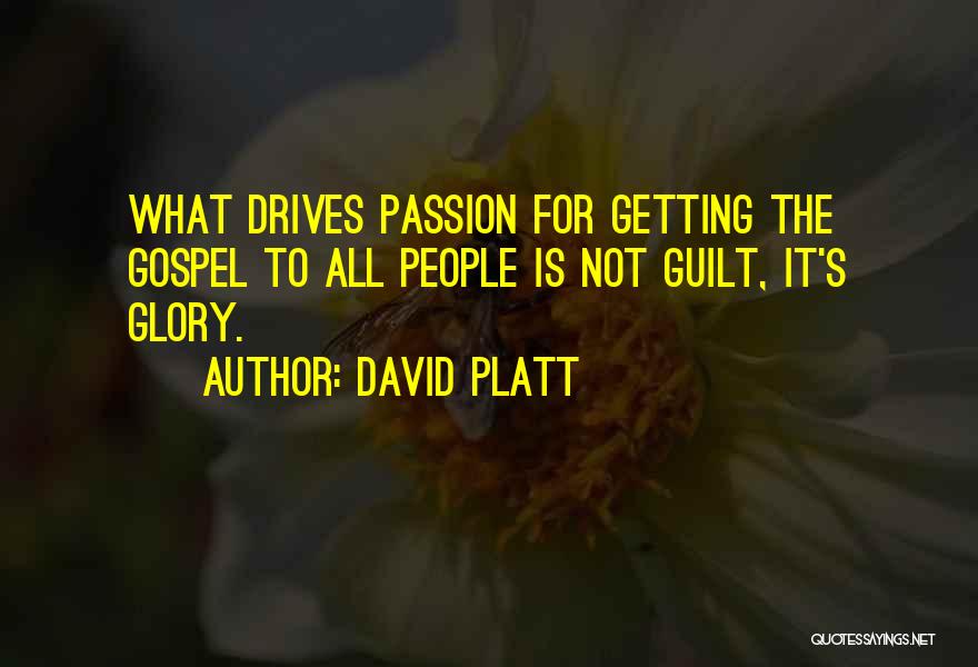 David Platt Quotes: What Drives Passion For Getting The Gospel To All People Is Not Guilt, It's Glory.