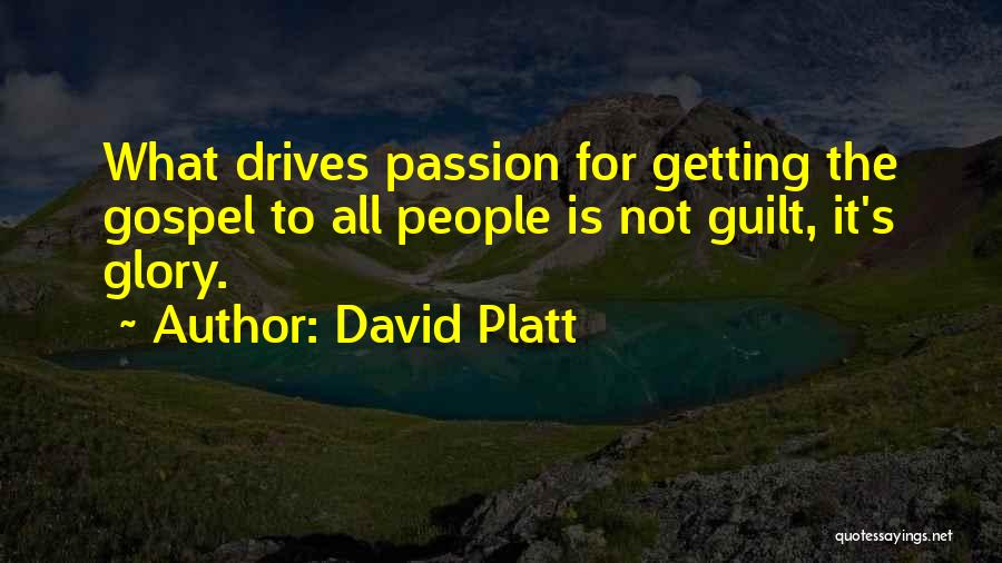 David Platt Quotes: What Drives Passion For Getting The Gospel To All People Is Not Guilt, It's Glory.