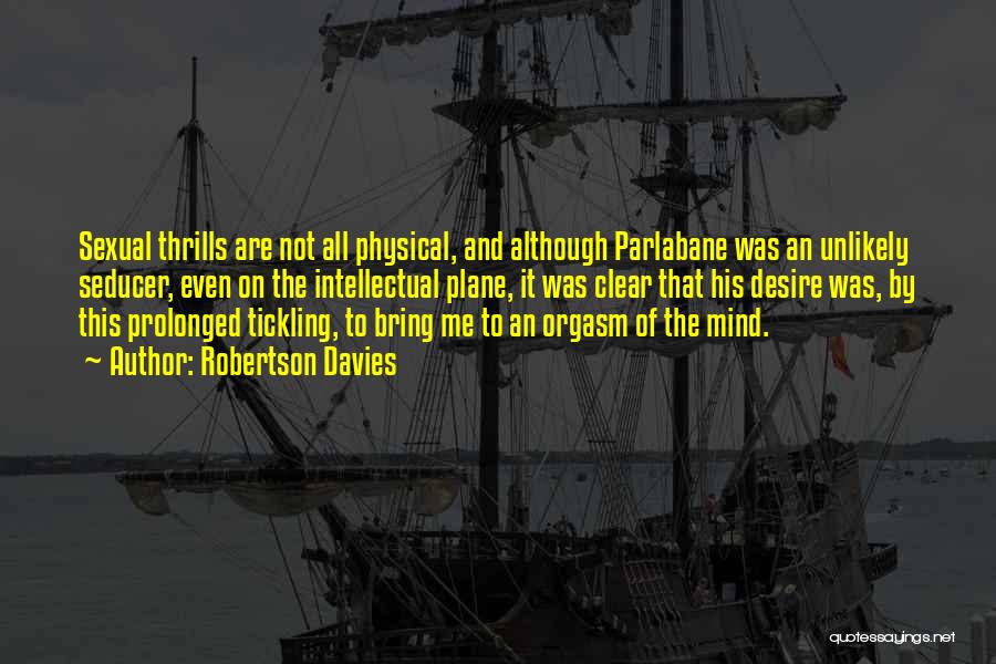 Robertson Davies Quotes: Sexual Thrills Are Not All Physical, And Although Parlabane Was An Unlikely Seducer, Even On The Intellectual Plane, It Was