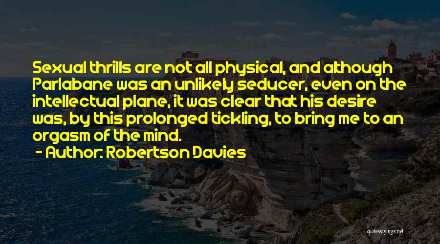 Robertson Davies Quotes: Sexual Thrills Are Not All Physical, And Although Parlabane Was An Unlikely Seducer, Even On The Intellectual Plane, It Was