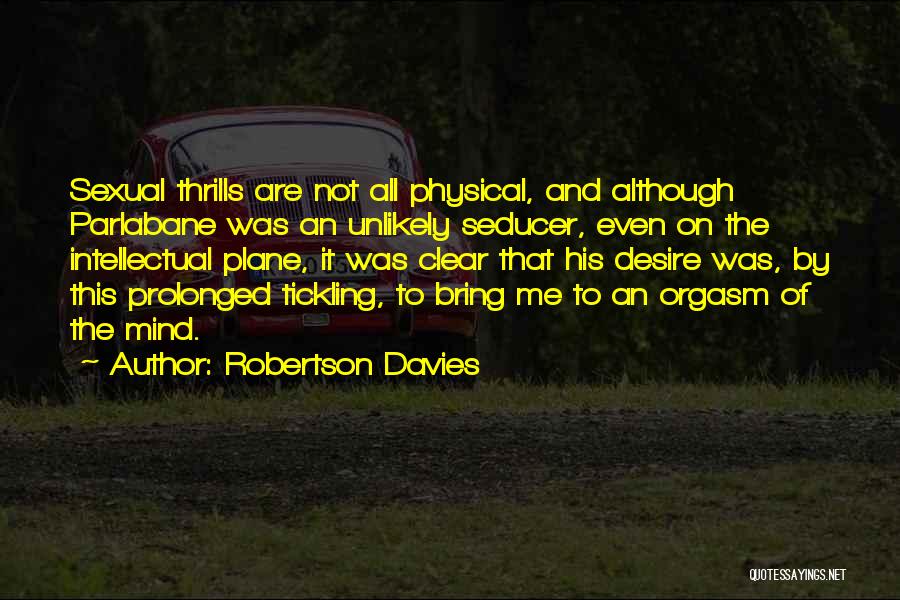 Robertson Davies Quotes: Sexual Thrills Are Not All Physical, And Although Parlabane Was An Unlikely Seducer, Even On The Intellectual Plane, It Was