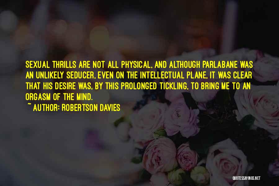 Robertson Davies Quotes: Sexual Thrills Are Not All Physical, And Although Parlabane Was An Unlikely Seducer, Even On The Intellectual Plane, It Was