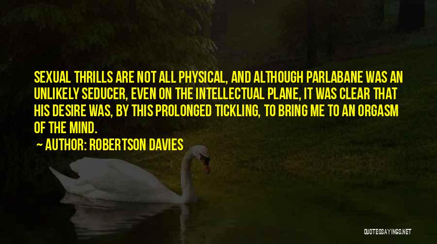 Robertson Davies Quotes: Sexual Thrills Are Not All Physical, And Although Parlabane Was An Unlikely Seducer, Even On The Intellectual Plane, It Was