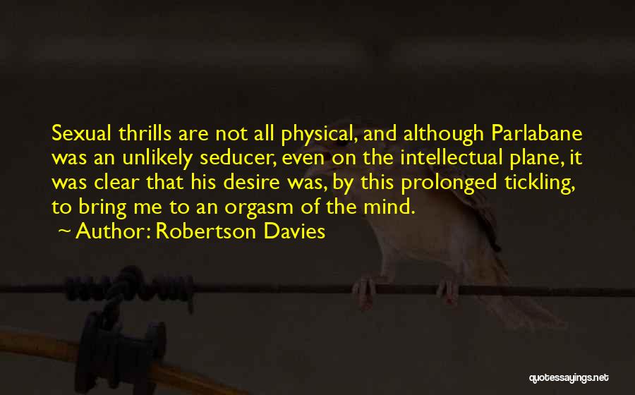 Robertson Davies Quotes: Sexual Thrills Are Not All Physical, And Although Parlabane Was An Unlikely Seducer, Even On The Intellectual Plane, It Was