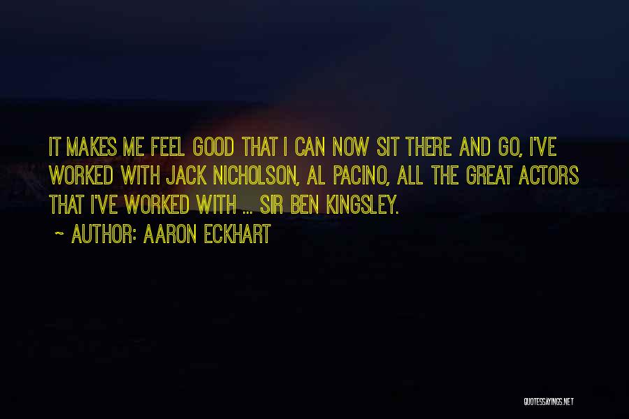 Aaron Eckhart Quotes: It Makes Me Feel Good That I Can Now Sit There And Go, I've Worked With Jack Nicholson, Al Pacino,