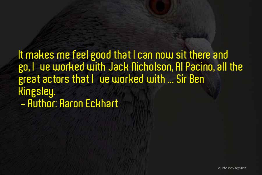 Aaron Eckhart Quotes: It Makes Me Feel Good That I Can Now Sit There And Go, I've Worked With Jack Nicholson, Al Pacino,