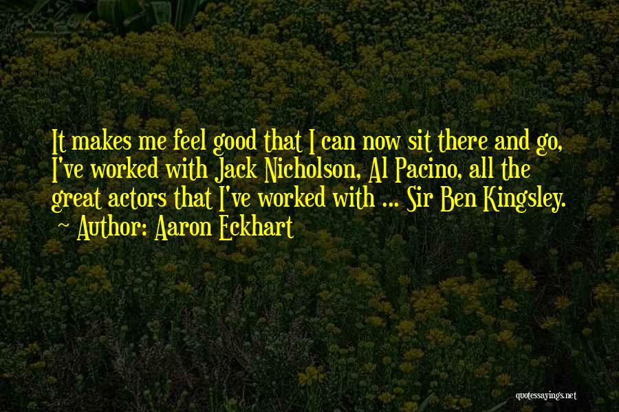 Aaron Eckhart Quotes: It Makes Me Feel Good That I Can Now Sit There And Go, I've Worked With Jack Nicholson, Al Pacino,