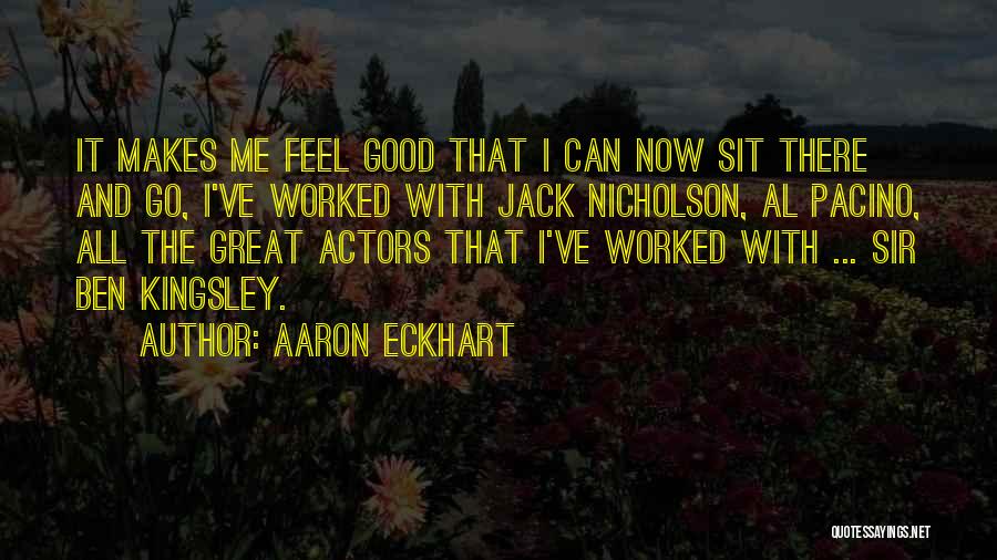 Aaron Eckhart Quotes: It Makes Me Feel Good That I Can Now Sit There And Go, I've Worked With Jack Nicholson, Al Pacino,