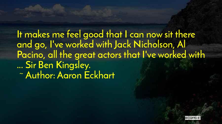 Aaron Eckhart Quotes: It Makes Me Feel Good That I Can Now Sit There And Go, I've Worked With Jack Nicholson, Al Pacino,