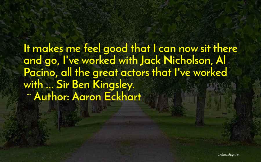 Aaron Eckhart Quotes: It Makes Me Feel Good That I Can Now Sit There And Go, I've Worked With Jack Nicholson, Al Pacino,
