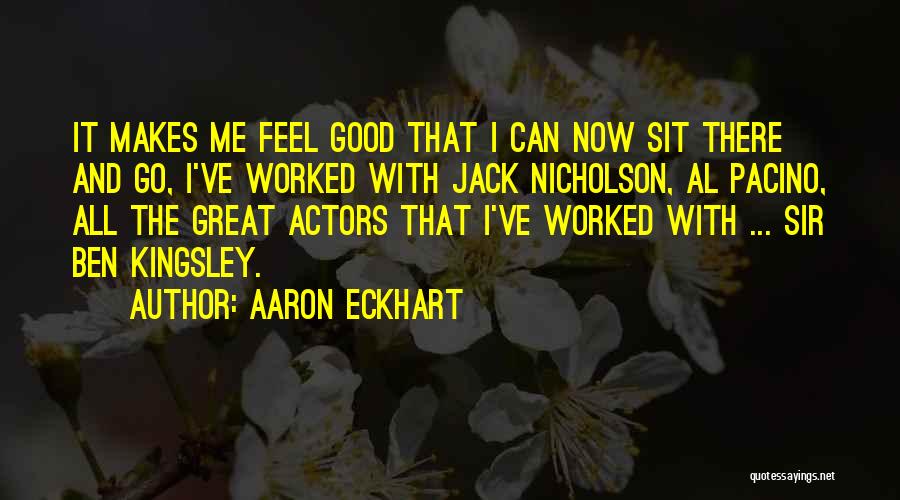 Aaron Eckhart Quotes: It Makes Me Feel Good That I Can Now Sit There And Go, I've Worked With Jack Nicholson, Al Pacino,