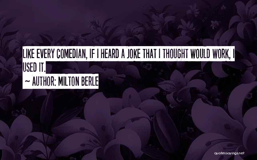 Milton Berle Quotes: Like Every Comedian, If I Heard A Joke That I Thought Would Work, I Used It.