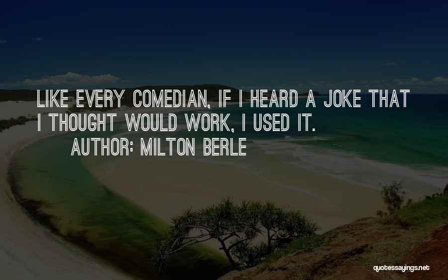 Milton Berle Quotes: Like Every Comedian, If I Heard A Joke That I Thought Would Work, I Used It.