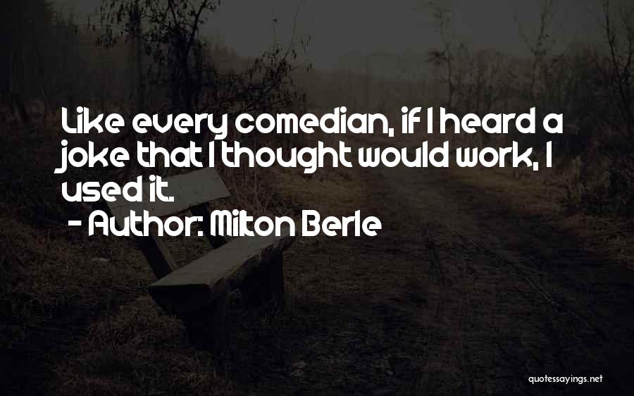 Milton Berle Quotes: Like Every Comedian, If I Heard A Joke That I Thought Would Work, I Used It.