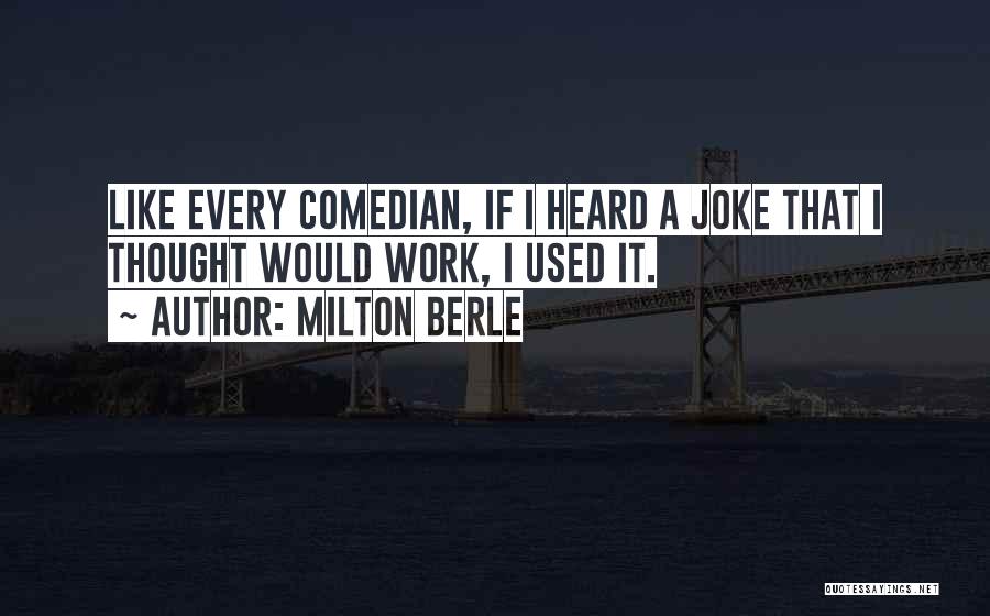 Milton Berle Quotes: Like Every Comedian, If I Heard A Joke That I Thought Would Work, I Used It.