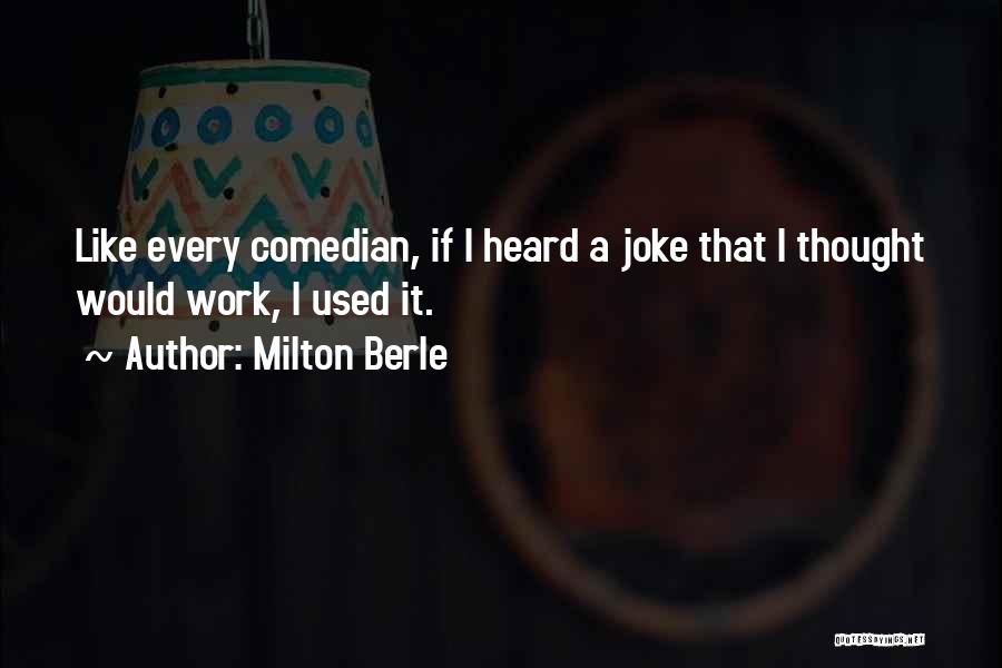 Milton Berle Quotes: Like Every Comedian, If I Heard A Joke That I Thought Would Work, I Used It.