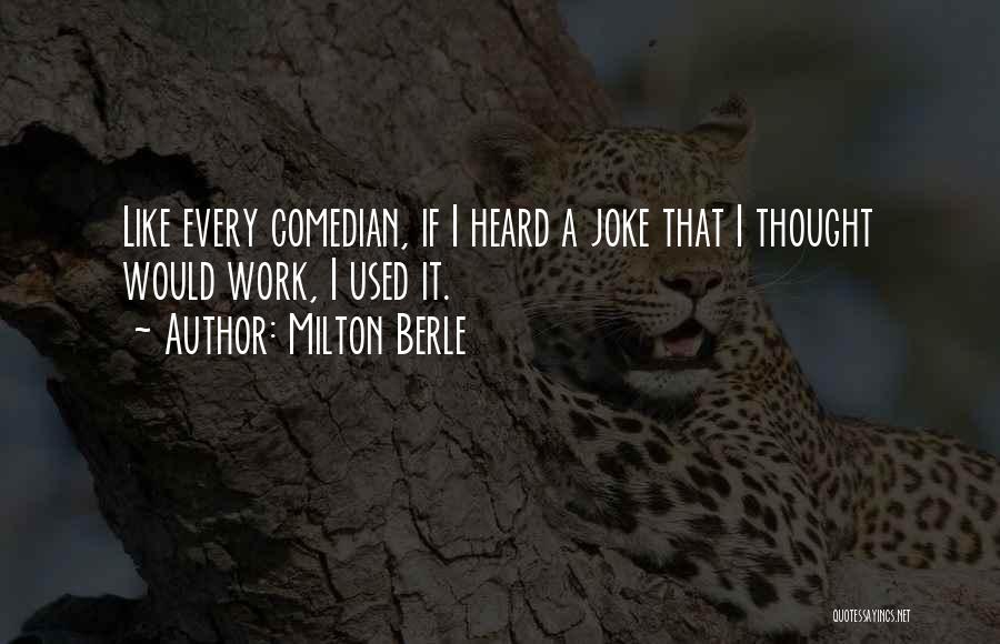 Milton Berle Quotes: Like Every Comedian, If I Heard A Joke That I Thought Would Work, I Used It.