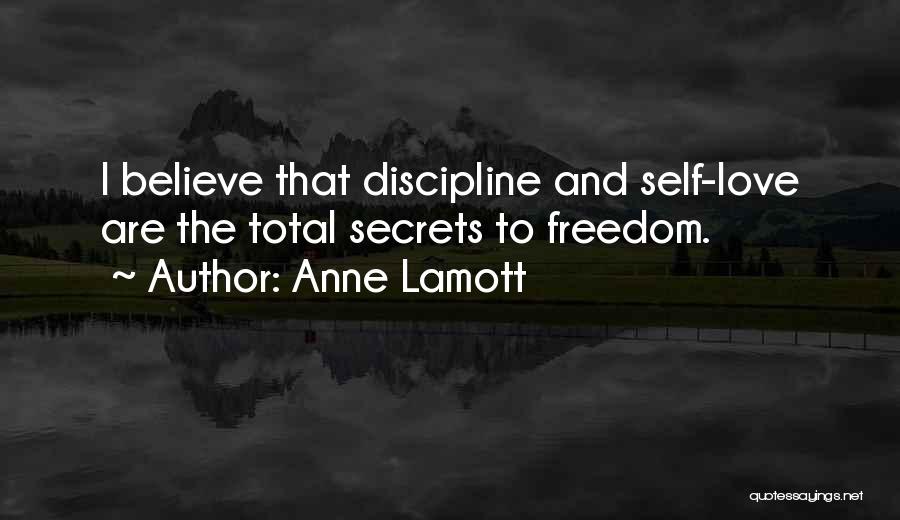 Anne Lamott Quotes: I Believe That Discipline And Self-love Are The Total Secrets To Freedom.