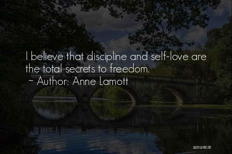 Anne Lamott Quotes: I Believe That Discipline And Self-love Are The Total Secrets To Freedom.