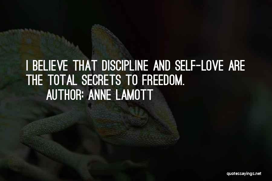 Anne Lamott Quotes: I Believe That Discipline And Self-love Are The Total Secrets To Freedom.