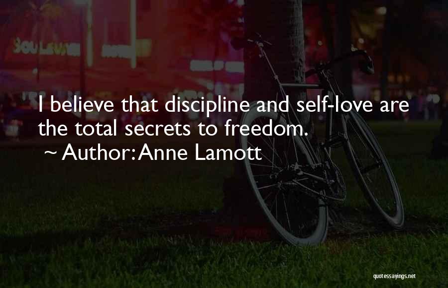 Anne Lamott Quotes: I Believe That Discipline And Self-love Are The Total Secrets To Freedom.