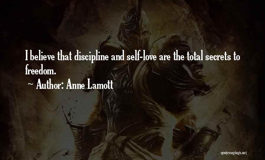 Anne Lamott Quotes: I Believe That Discipline And Self-love Are The Total Secrets To Freedom.