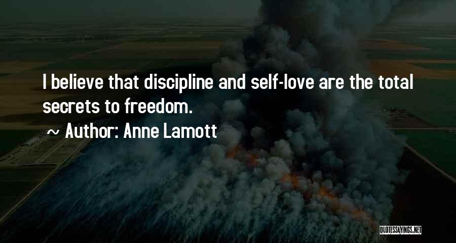 Anne Lamott Quotes: I Believe That Discipline And Self-love Are The Total Secrets To Freedom.