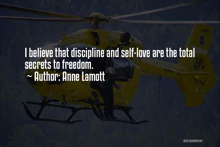 Anne Lamott Quotes: I Believe That Discipline And Self-love Are The Total Secrets To Freedom.