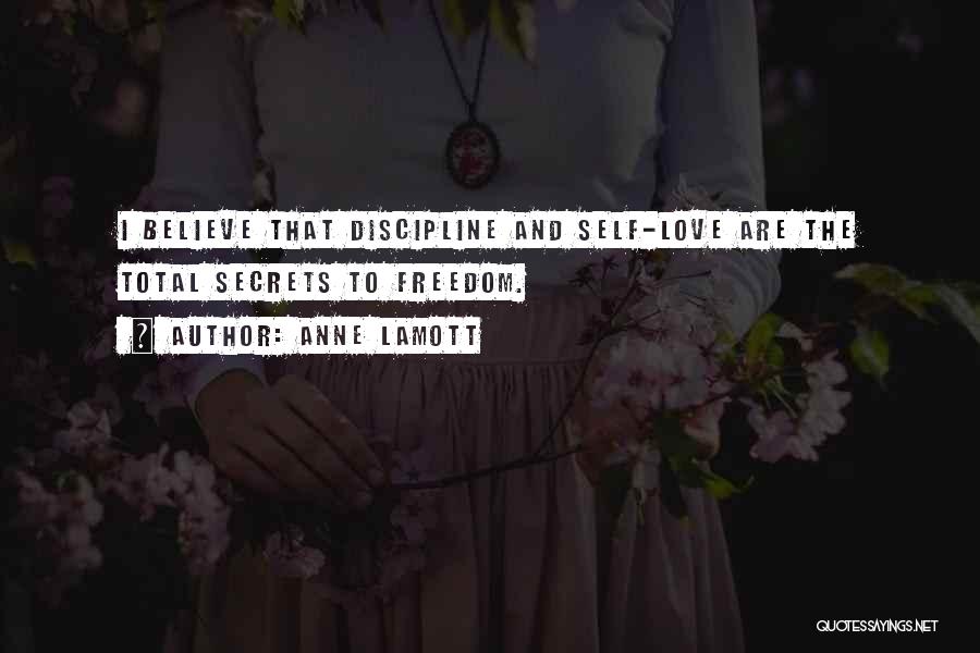 Anne Lamott Quotes: I Believe That Discipline And Self-love Are The Total Secrets To Freedom.