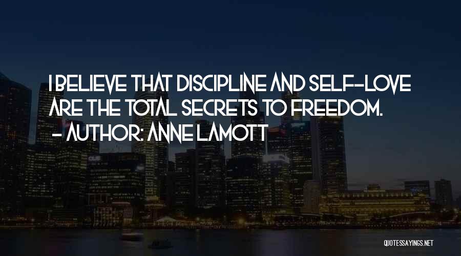 Anne Lamott Quotes: I Believe That Discipline And Self-love Are The Total Secrets To Freedom.