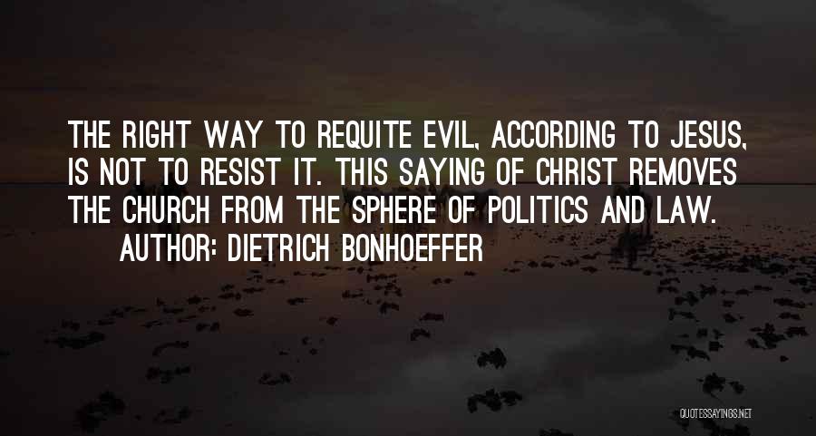 Dietrich Bonhoeffer Quotes: The Right Way To Requite Evil, According To Jesus, Is Not To Resist It. This Saying Of Christ Removes The