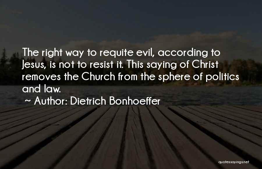 Dietrich Bonhoeffer Quotes: The Right Way To Requite Evil, According To Jesus, Is Not To Resist It. This Saying Of Christ Removes The