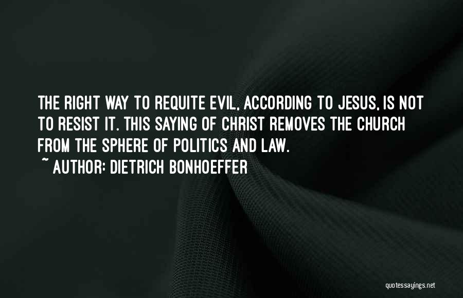 Dietrich Bonhoeffer Quotes: The Right Way To Requite Evil, According To Jesus, Is Not To Resist It. This Saying Of Christ Removes The