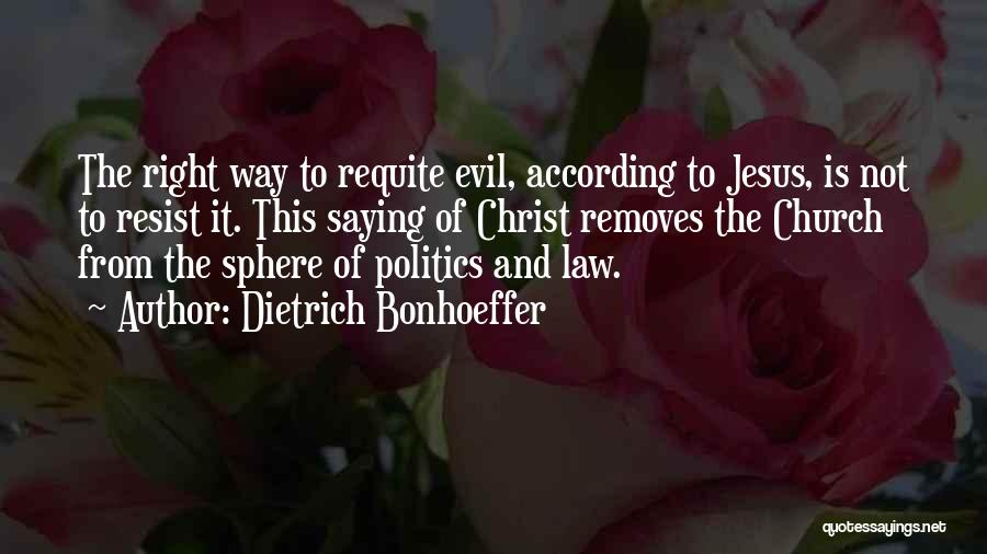 Dietrich Bonhoeffer Quotes: The Right Way To Requite Evil, According To Jesus, Is Not To Resist It. This Saying Of Christ Removes The