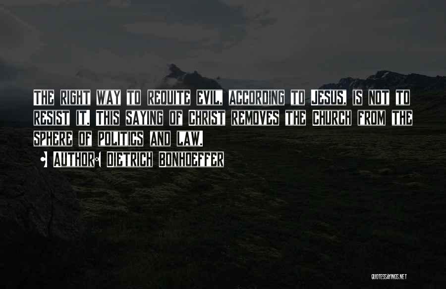Dietrich Bonhoeffer Quotes: The Right Way To Requite Evil, According To Jesus, Is Not To Resist It. This Saying Of Christ Removes The