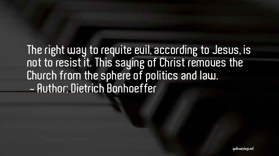 Dietrich Bonhoeffer Quotes: The Right Way To Requite Evil, According To Jesus, Is Not To Resist It. This Saying Of Christ Removes The