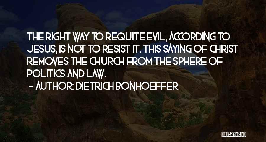 Dietrich Bonhoeffer Quotes: The Right Way To Requite Evil, According To Jesus, Is Not To Resist It. This Saying Of Christ Removes The