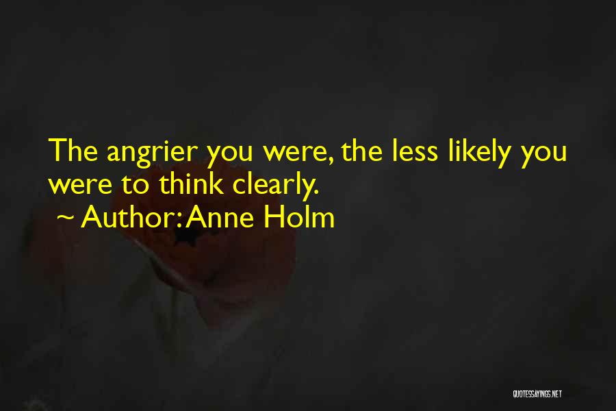 Anne Holm Quotes: The Angrier You Were, The Less Likely You Were To Think Clearly.