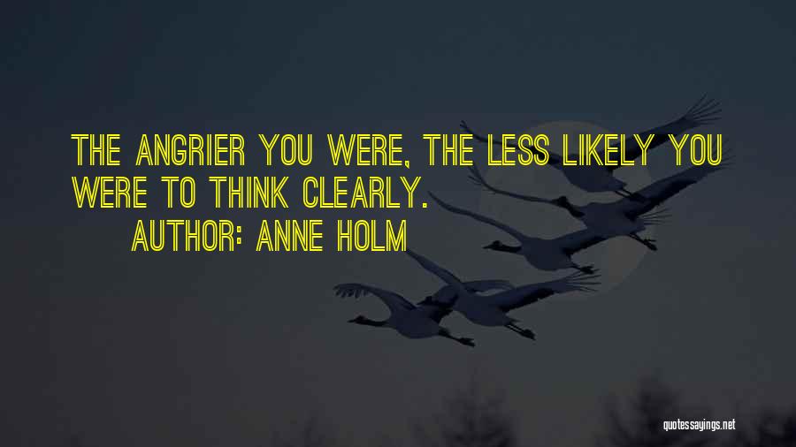 Anne Holm Quotes: The Angrier You Were, The Less Likely You Were To Think Clearly.