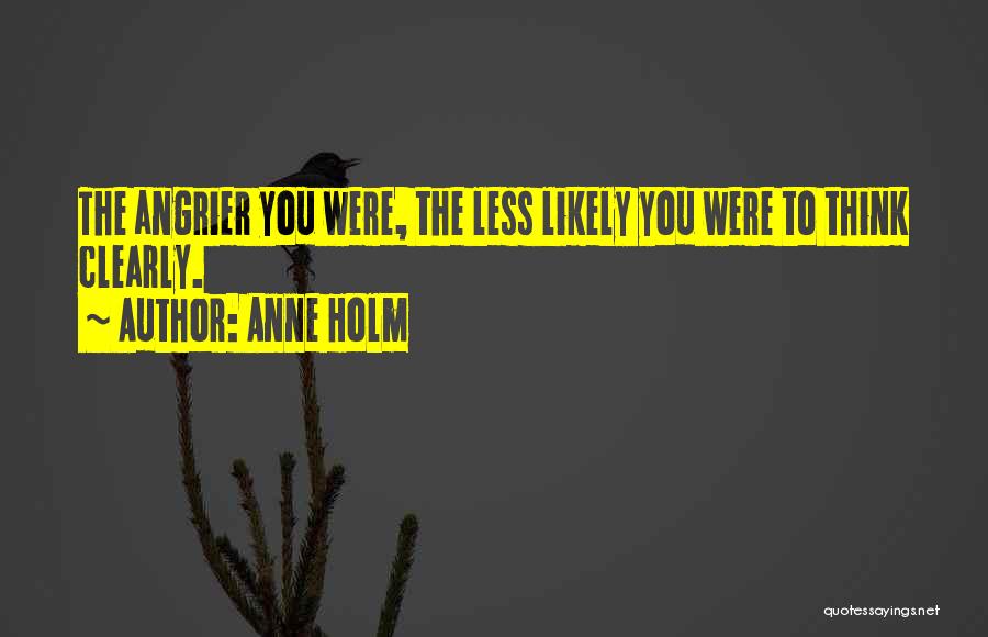 Anne Holm Quotes: The Angrier You Were, The Less Likely You Were To Think Clearly.