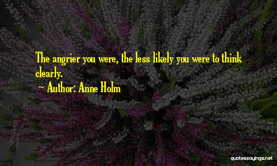 Anne Holm Quotes: The Angrier You Were, The Less Likely You Were To Think Clearly.