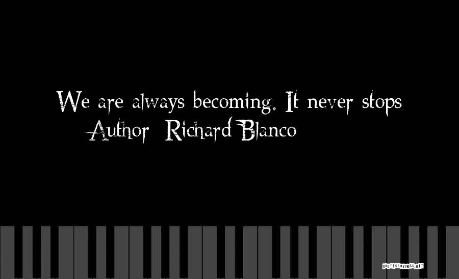 Richard Blanco Quotes: We Are Always Becoming. It Never Stops