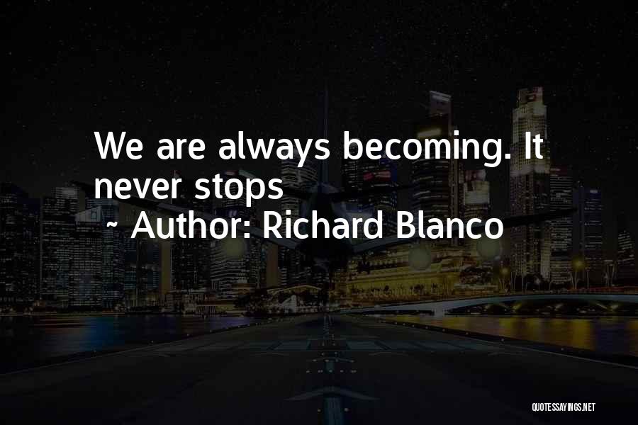 Richard Blanco Quotes: We Are Always Becoming. It Never Stops