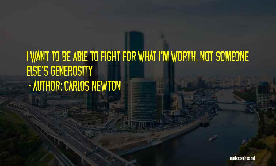 Carlos Newton Quotes: I Want To Be Able To Fight For What I'm Worth, Not Someone Else's Generosity.