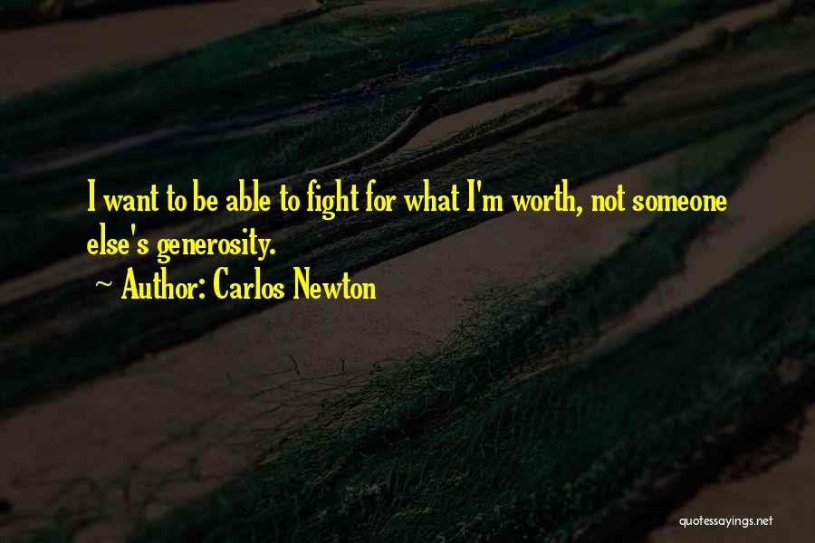 Carlos Newton Quotes: I Want To Be Able To Fight For What I'm Worth, Not Someone Else's Generosity.